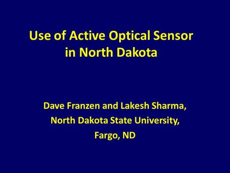 Use of Active Optical Sensor in North Dakota Dave Franzen and Lakesh Sharma, North Dakota State University, Fargo, ND.