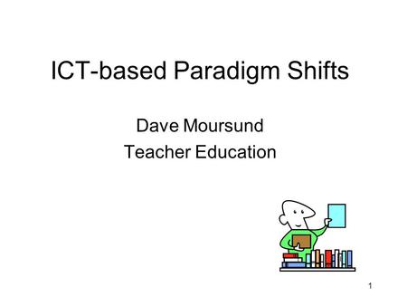 1 ICT-based Paradigm Shifts Dave Moursund Teacher Education.
