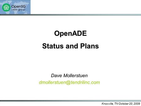 Knoxville, TN October 20, 2009 OpenADE Status and Plans Dave Mollerstuen