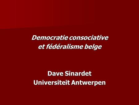 Democratie consociative et fédéralisme belge Dave Sinardet Universiteit Antwerpen.