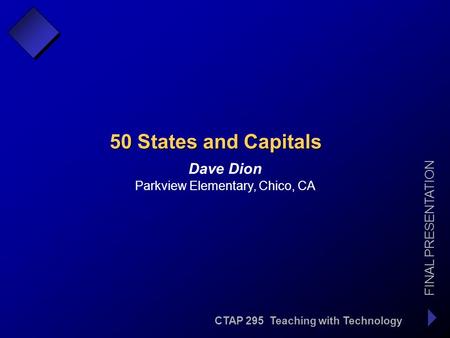 CTAP 295 Teaching with Technology FINAL PRESENTATION Dave Dion 50 States and Capitals Parkview Elementary, Chico, CA.