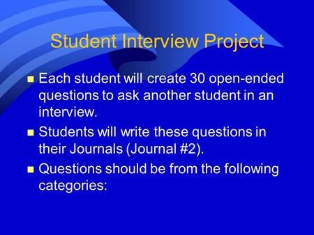 Student Interview Project n Each student will create 30 open-ended questions to ask another student in an interview. n Students will write these questions.
