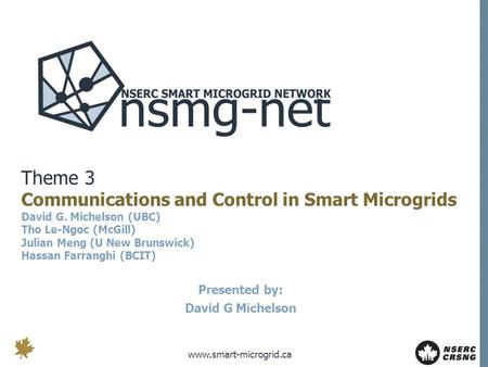 Www.smart-microgrid.ca Theme 3 Communications and Control in Smart Microgrids David G. Michelson (UBC) Tho Le-Ngoc (McGill) Julian Meng (U New Brunswick)