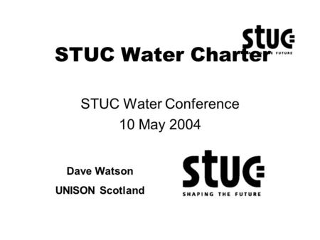 STUC Water Charter STUC Water Conference 10 May 2004 Dave Watson UNISON Scotland.