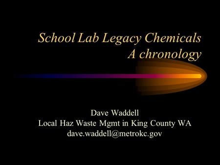 School Lab Legacy Chemicals A chronology Dave Waddell Local Haz Waste Mgmt in King County WA