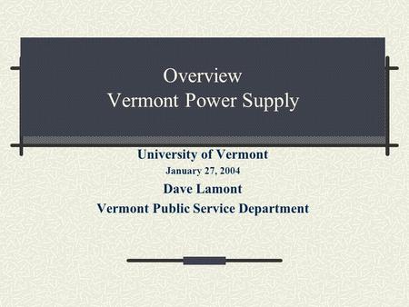 Overview Vermont Power Supply University of Vermont January 27, 2004 Dave Lamont Vermont Public Service Department.