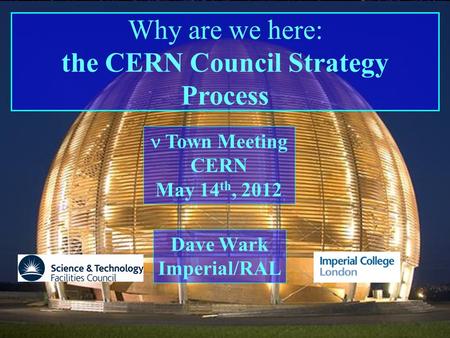 Town Meeting Imperial College/RAL Dave Wark Why are we here: the CERN Council Strategy Process Dave Wark Imperial/RAL Town Meeting CERN May 14 th, 2012.