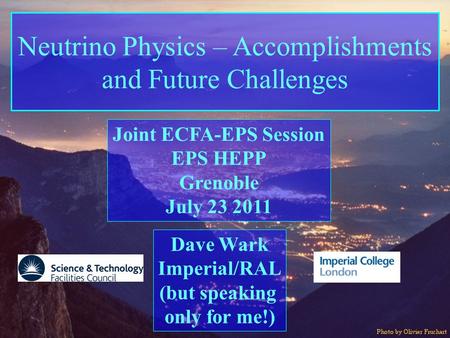 ECFA-EPS Joint Session Imperial College/RAL Dave Wark Neutrino Physics – Accomplishments and Future Challenges Dave Wark Imperial/RAL (but speaking only.