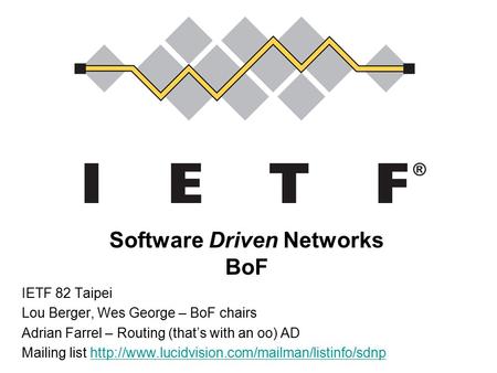 Software Driven Networks BoF IETF 82 Taipei Lou Berger, Wes George – BoF chairs Adrian Farrel – Routing (that’s with an oo) AD Mailing list