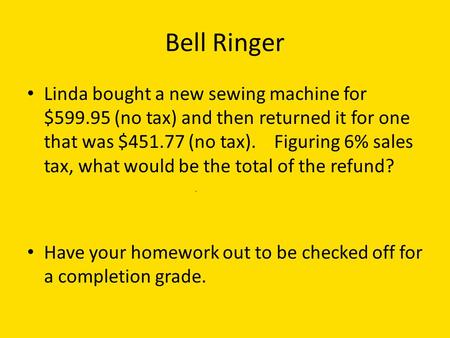 Bell Ringer Linda bought a new sewing machine for $599.95 (no tax) and then returned it for one that was $451.77 (no tax). Figuring 6% sales tax, what.