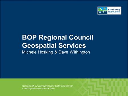 BOP Regional Council Geospatial Services Michele Hosking & Dave Withington.