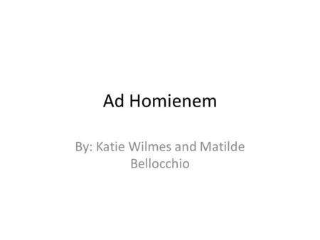 Ad Homienem By: Katie Wilmes and Matilde Bellocchio.