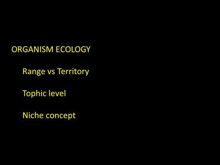 ORGANISM ECOLOGY Range vs Territory Tophic level Niche concept.