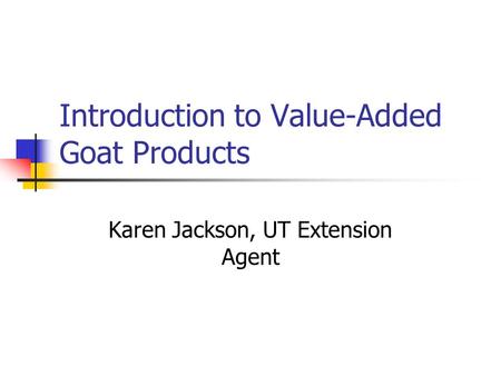 Introduction to Value-Added Goat Products Karen Jackson, UT Extension Agent.