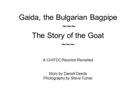 Gaida, the Bulgarian Bagpipe ~~~ The Story of the Goat ~~~ A CHIFDC Reunion Revisited Story by Darrell Deeds Photography by Steve Turner.