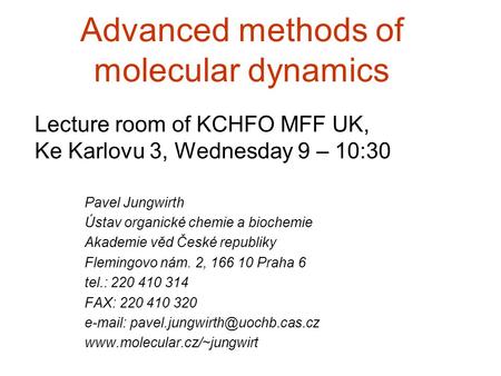 Advanced methods of molecular dynamics Lecture room of KCHFO MFF UK, Ke Karlovu 3, Wednesday 9 – 10:30 Pavel Jungwirth Ústav organické chemie a biochemie.