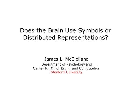 Does the Brain Use Symbols or Distributed Representations? James L. McClelland Department of Psychology and Center for Mind, Brain, and Computation Stanford.