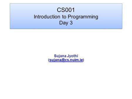 CS001 Introduction to Programming Day 3 Sujana Jyothi