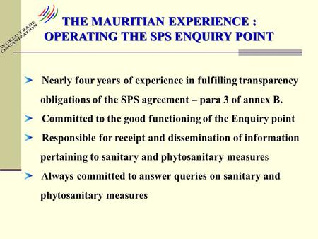 THE MAURITIAN EXPERIENCE : OPERATING THE SPS ENQUIRY POINT Nearly four years of experience in fulfilling transparency obligations of the SPS agreement.