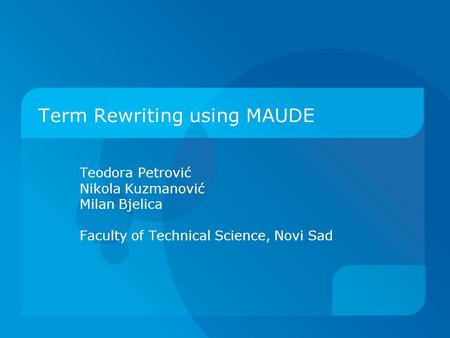Term Rewriting using MAUDE Teodora Petrović Nikola Kuzmanović Milan Bjelica Faculty of Technical Science, Novi Sad.