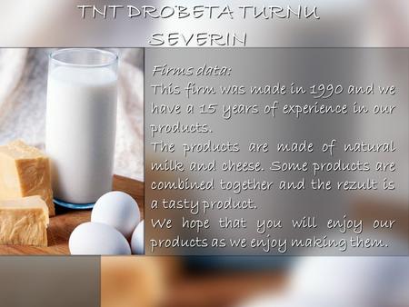 TNT DROBETA TURNU SEVERIN Firms data: This firm was made in 1990 and we have a 15 years of experience in our products. The products are made of natural.