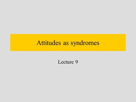 Attitudes as syndromes Lecture 9 Attitudes as syndromes Attitudes form a structure – attitudes are not independent of each other Attitudes can be predicted.