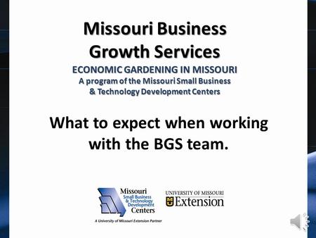 Missouri Business Growth Services ECONOMIC GARDENING IN MISSOURI A program of the Missouri Small Business & Technology Development Centers What to expect.