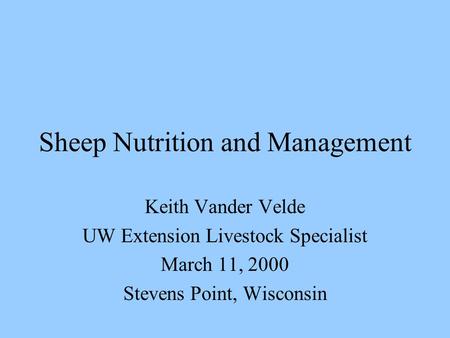 Sheep Nutrition and Management Keith Vander Velde UW Extension Livestock Specialist March 11, 2000 Stevens Point, Wisconsin.