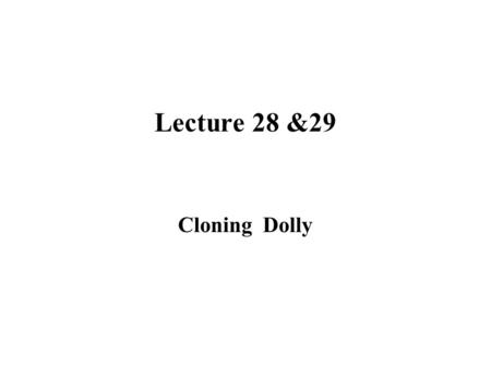 Lecture 28 &29 Cloning Dolly. What was Dolly? In 1997 Dolly the sheep became the first vertebrate cloned from the cell of an adult animal. Not only was.
