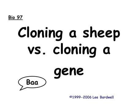 Cloning a sheep vs. cloning a gene ©1999-2006 Lee Bardwell Bio 97 Baa.