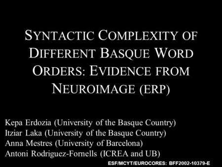 1 S YNTACTIC C OMPLEXITY OF D IFFERENT B ASQUE W ORD O RDERS: E VIDENCE FROM N EUROIMAGE (ERP) Kepa Erdozia (University of the Basque Country) Itziar Laka.