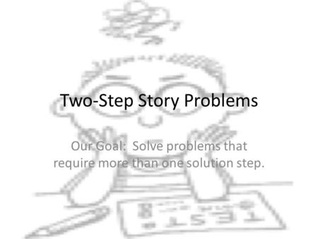 Two-Step Story Problems Our Goal: Solve problems that require more than one solution step.