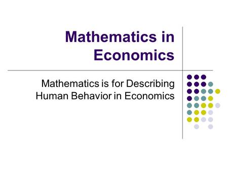 Mathematics in Economics Mathematics is for Describing Human Behavior in Economics.