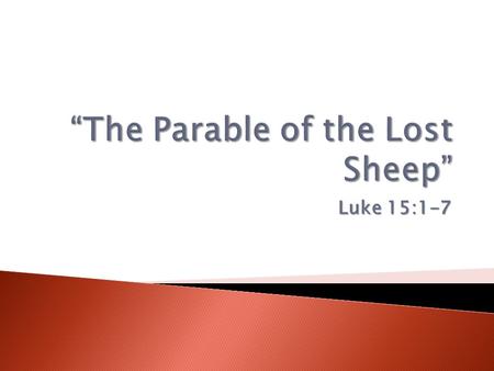 Luke 15:1-7.  The Parable of the Lost Sheep - Luke 15:1-7  The Parable of the Lost Coin - Luke 15:8-10  The Parable of the Lost (Prodigal) Son