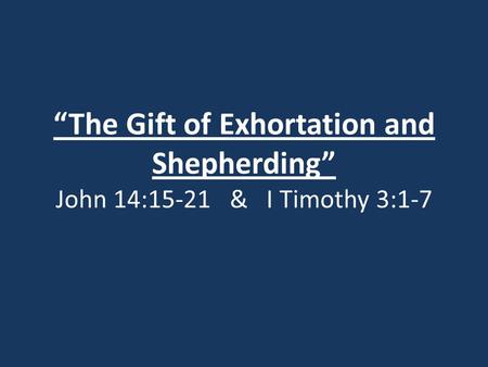 “The Gift of Exhortation and Shepherding” John 14:15-21 & I Timothy 3:1-7.