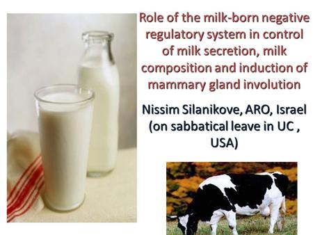 Role of the milk-born negative regulatory system in control of milk secretion, milk composition and induction of mammary gland involution Nissim Silanikove,