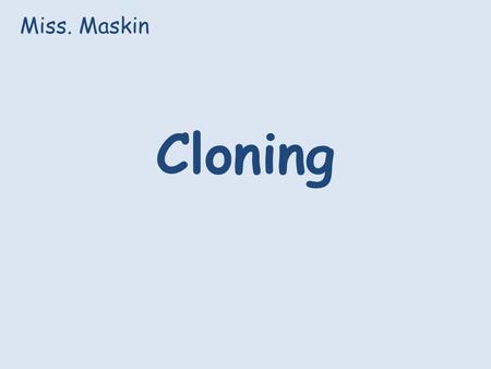 Cloning Miss. Maskin. Learning Objectives To understand that there are natural clones (twins, certain plants, bacteria) To understand that there are artificial.