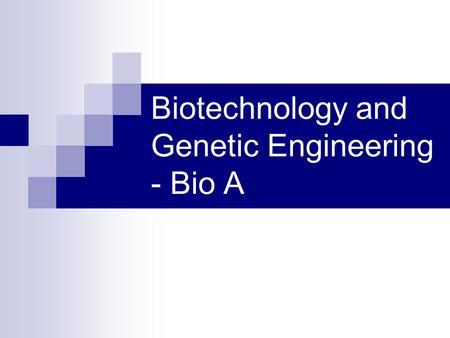 Biotechnology and Genetic Engineering - Bio A