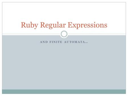 AND FINITE AUTOMATA… Ruby Regular Expressions. Why Learn Regular Expressions? RegEx are part of many programmer’s tools  vi, grep, PHP, Perl They provide.