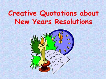 Creative Quotations about New Years Resolutions. People laugh at new year's resolutions. But we could all use ten minutes in a chair followed by a humble.