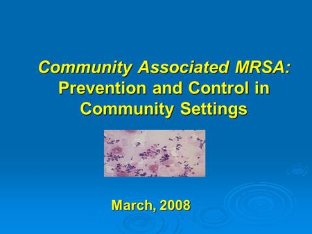 Community Associated MRSA: Prevention and Control in Community Settings March, 2008.