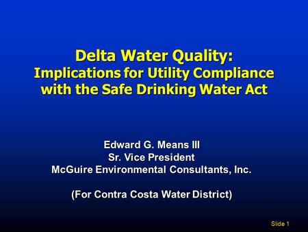 Slide 1 Delta Water Quality: Implications for Utility Compliance with the Safe Drinking Water Act Edward G. Means III Sr. Vice President McGuire Environmental.