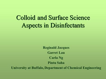 Colloid and Surface Science Aspects in Disinfectants Reginald Jacques Garret Lau Carla Ng Pintu Saha University at Buffalo, Department of Chemical Engineering.