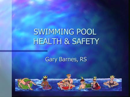 SWIMMING POOL HEALTH & SAFETY Gary Barnes, RS. Why test pool water? n Essential part of both Public Health and the general maintenance and life of the.