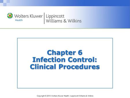 Copyright © 2013 Wolters Kluwer Health | Lippincott Williams & Wilkins Chapter 6 Infection Control: Clinical Procedures.