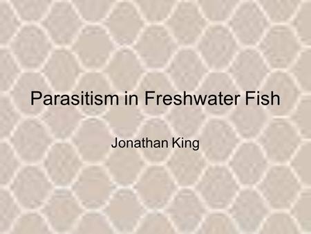Parasitism in Freshwater Fish Jonathan King. Numerous types of parasites Protozoans Trematodes Nematodes Cestodes Crustaceans Leeches.