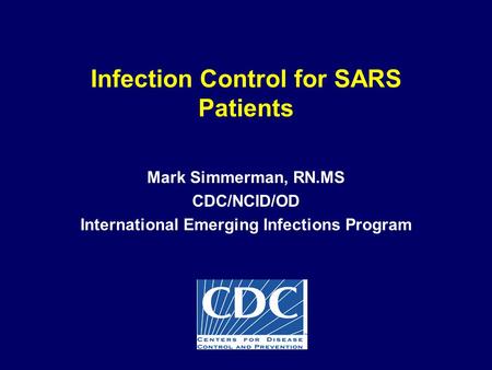 Infection Control for SARS Patients Mark Simmerman, RN.MS CDC/NCID/OD International Emerging Infections Program.