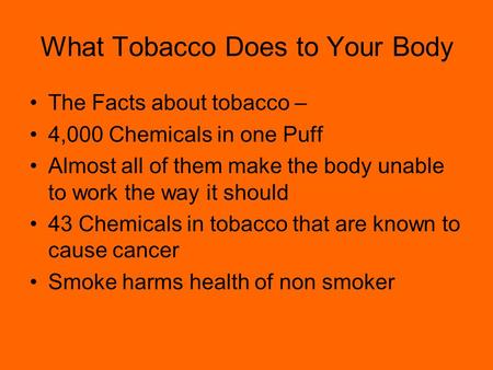 What Tobacco Does to Your Body The Facts about tobacco – 4,000 Chemicals in one Puff Almost all of them make the body unable to work the way it should.