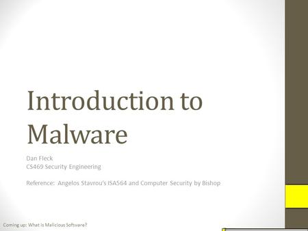 Introduction to Malware Dan Fleck CS469 Security Engineering Reference: Angelos Stavrou’s ISA564 and Computer Security by Bishop Coming up: What is Malicious.
