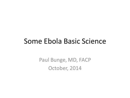 Some Ebola Basic Science Paul Bunge, MD, FACP October, 2014.